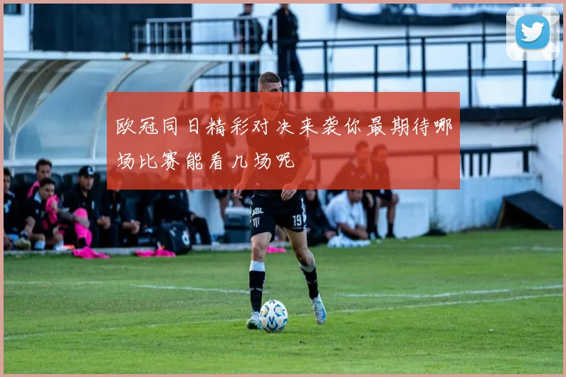 欧冠同日精彩对决来袭你最期待哪场比赛能看几场呢