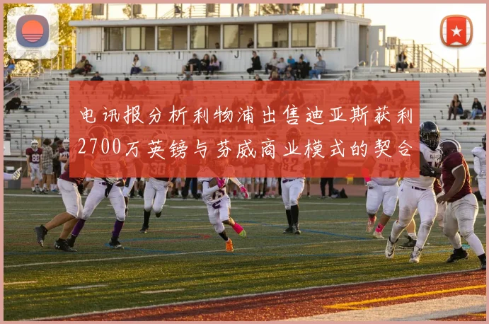 电讯报分析利物浦出售迪亚斯获利2700万英镑与芬威商业模式的契合
