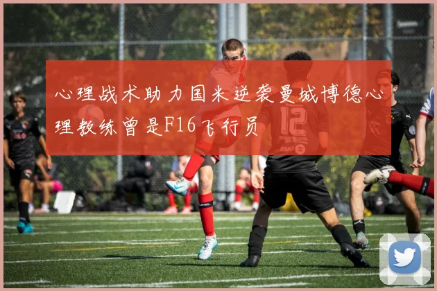 心理战术助力国米逆袭曼城博德心理教练曾是F16飞行员