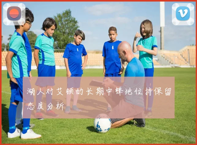 湖人对艾顿的长期中锋地位持保留态度分析