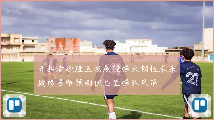 开拓者连胜五场展现强大韧性未来战绩虽难预测但已显强队风范